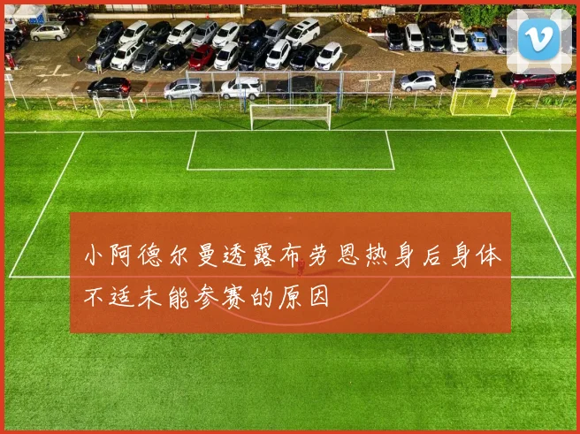 小阿德尔曼透露布劳恩热身后身体不适未能参赛的原因